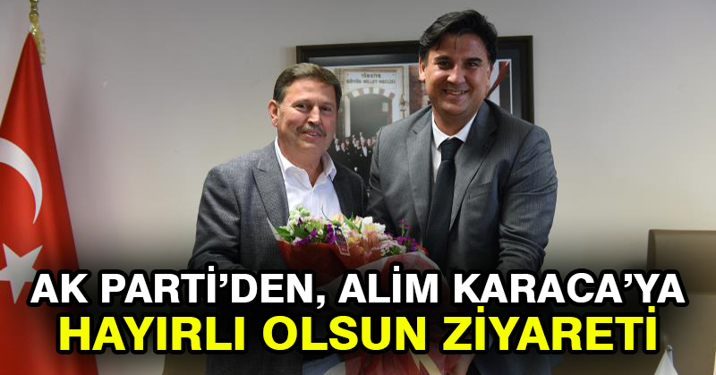 Ak Parti’den, Alim Karaca’ya Hayırlı Olsun Ziyareti