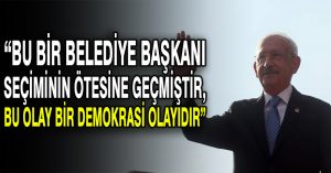 CHP lideri Kılıçdaroğlu: Bu bir belediye başkanı seçiminin ötesine geçmiştir, bu olay bir demokrasi olayıdır