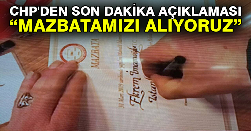 CHP’den son dakika açıklaması: Mazbatamızı alıyoruz