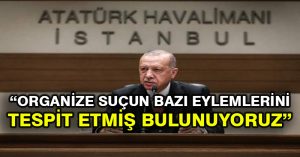 Cumhurbaşkanı Erdoğan: Organize suçun bazı eylemlerini tespit etmiş bulunuyoruz