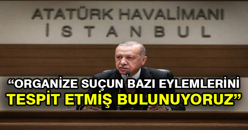 Cumhurbaşkanı Erdoğan: Organize suçun bazı eylemlerini tespit etmiş bulunuyoruz