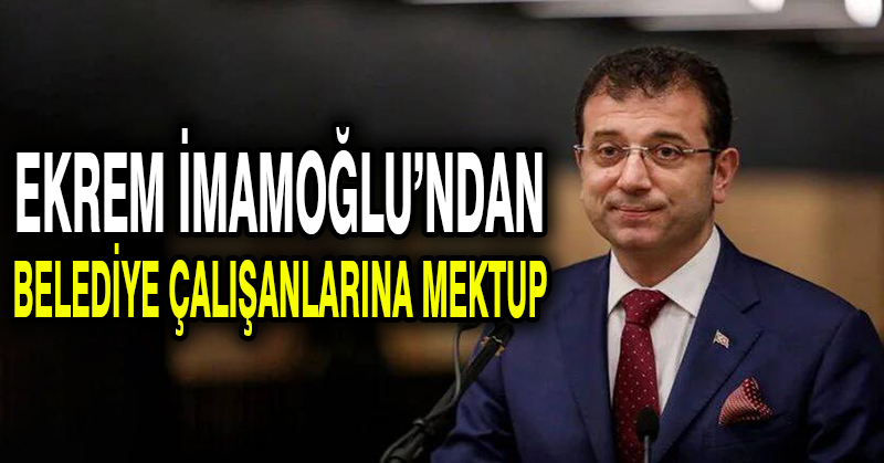 Ekrem İmamoğlu’ndan Belediye Çalışanlarına Mektup