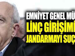Emniyet Genel Müdürü, Kılıçdaroğlu’na linç girişiminde jandarmayı suçladı!