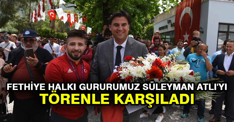 Fethiye Halkı Gururumuz Süleyman Atlı’yı Törenle Karşıladı