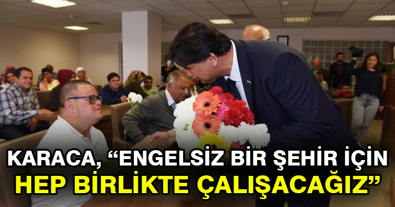 Karaca, “Engelsiz bir şehir için hep birlikte çalışacağız”