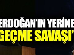 “Erdoğan’ın Yerine Geçme Savaşı!”