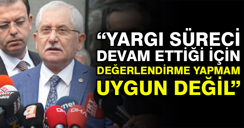YSK Başkanı Güven: Yargı süreci devam ettiği için değerlendirme yapmam uygun değil