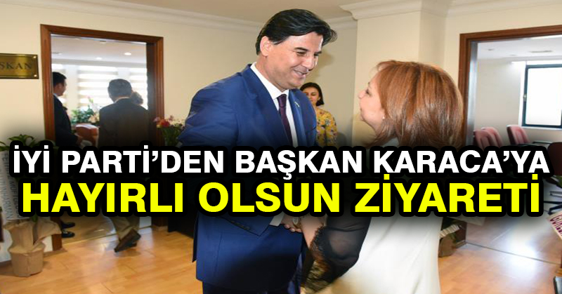 İyi Parti’den Başkan Karaca’ya hayırlı olsun ziyareti