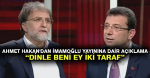 Ahmet Hakan’dan İmamoğlu yayınına dair açıklama: Dinle beni ey iki taraf