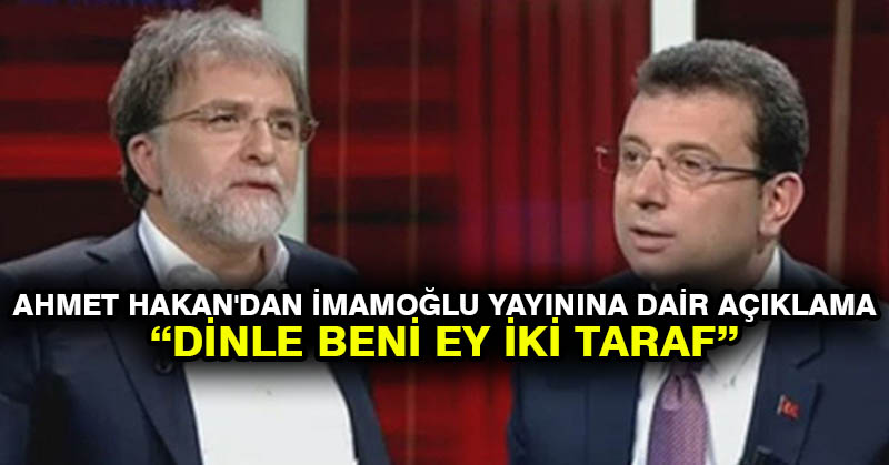 Ahmet Hakan’dan İmamoğlu yayınına dair açıklama: Dinle beni ey iki taraf