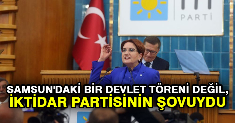 Akşener: Samsun’daki bir devlet töreni değil, iktidar partisinin şovuydu