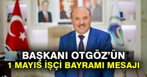 BAŞKANI OTGÖZ’ÜN 1 MAYIS İŞÇİ BAYRAMI MESAJI