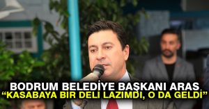 Bodrum Belediye Başkanı Aras: Kasabaya bir deli lazımdı, o da geldi