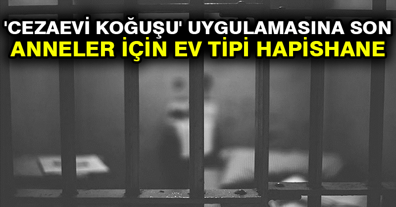‘Cezaevi koğuşu’ uygulamasına son: Anneler için ev tipi hapishane