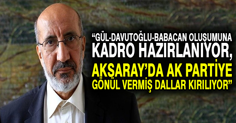 Dilipak: Gül-Davutoğlu-Babacan oluşumuna kadro hazırlanıyor, Aksaray’da AK Partiye gönül vermiş dallar kırılıyor