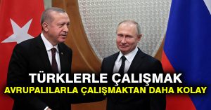 Putin: Türklerle çalışmak Avrupalılarla çalışmaktan daha kolay