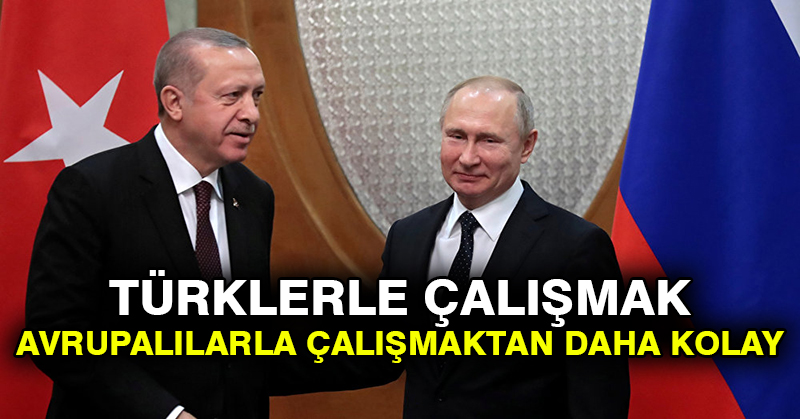 Putin: Türklerle çalışmak Avrupalılarla çalışmaktan daha kolay