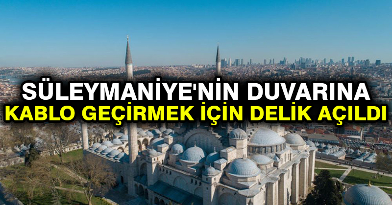 Süleymaniye’nin duvarına kablo geçirmek için delik açıldı
