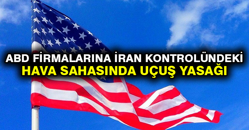 ABD firmalarına İran kontrolündeki hava sahasında uçuş yasağı