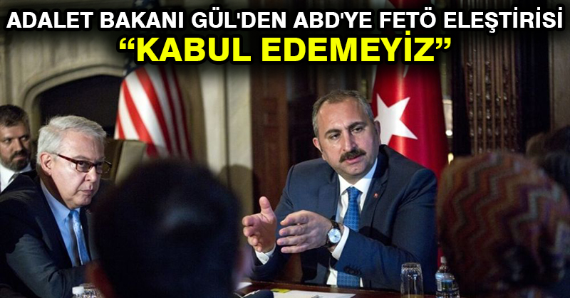 Adalet Bakanı Gül’den ABD’ye FETÖ eleştirisi: Kabul edemeyiz