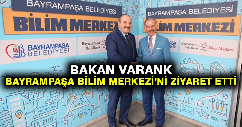 BAKAN VARANK BAYRAMPAŞA BİLİM MERKEZİ’Nİ ZİYARET ETTİ