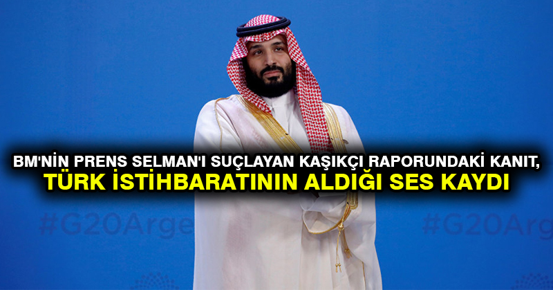 BM’nin Prens Selman’ı suçlayan Kaşıkçı raporundaki kanıt, Türk istihbaratının aldığı ses kaydı