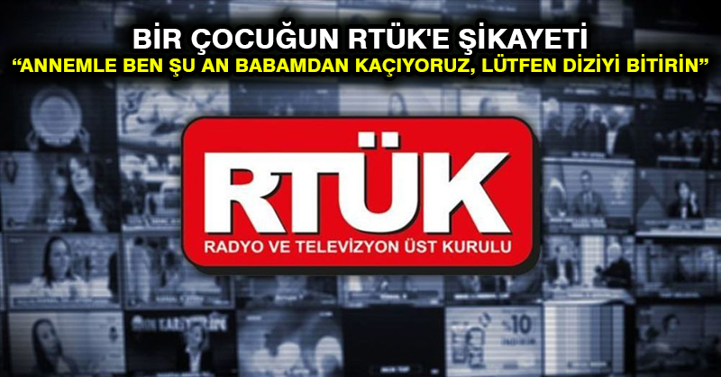 Bir çocuğun RTÜK’e şikayeti: Annemle ben şu an babamdan kaçıyoruz, lütfen diziyi bitirin