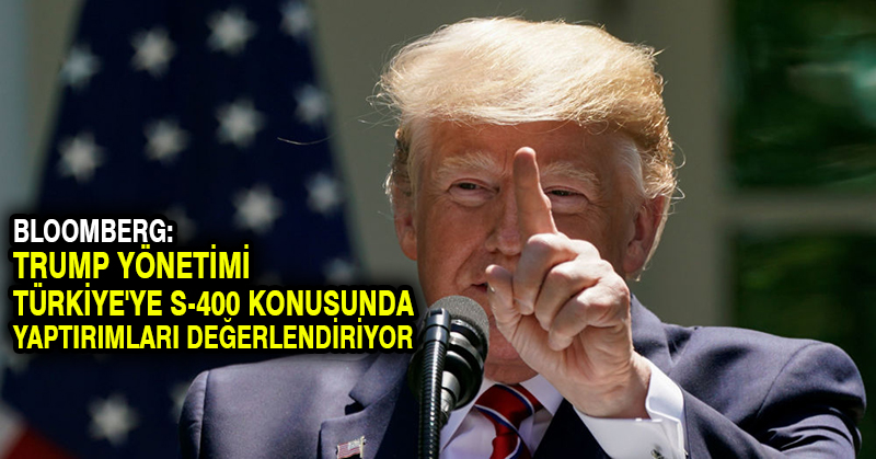 Bloomberg: Trump yönetimi Türkiye’ye S-400 konusunda yaptırımları değerlendiriyor