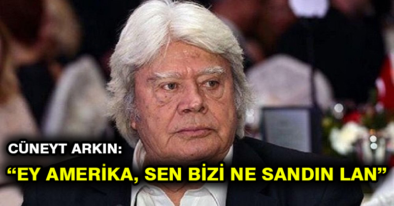 Cüneyt Arkın: Ey Amerika, sen bizi ne sandın lan