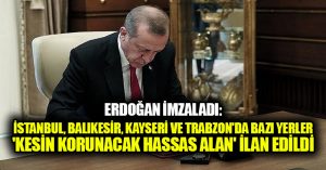 Erdoğan imzaladı: İstanbul, Balıkesir, Kayseri ve Trabzon’da bazı yerler ‘kesin korunacak hassas alan’ ilan edildi