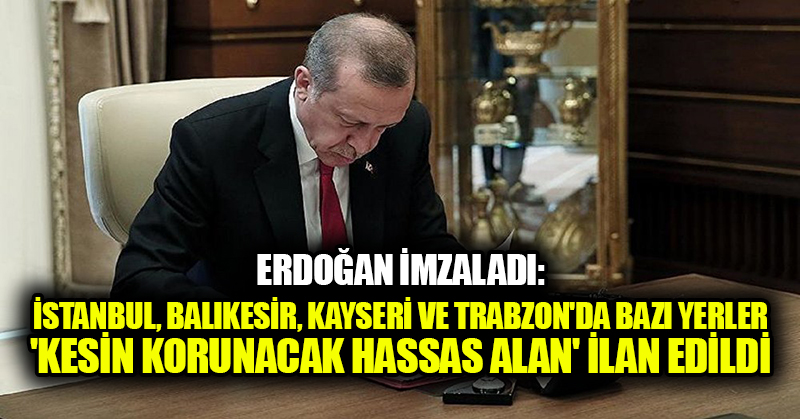Erdoğan imzaladı: İstanbul, Balıkesir, Kayseri ve Trabzon’da bazı yerler ‘kesin korunacak hassas alan’ ilan edildi