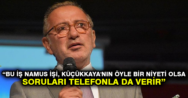 Fatih Altaylı: Bu iş namus işi, Küçükkaya’nın öyle bir niyeti olsa soruları telefonla da verir