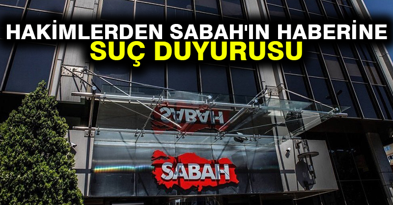 Hakimlerden Sabah’ın haberine suç duyurusu