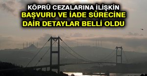 Köprü cezalarına ilişkin başvuru ve iade sürecine dair detaylar belli oldu