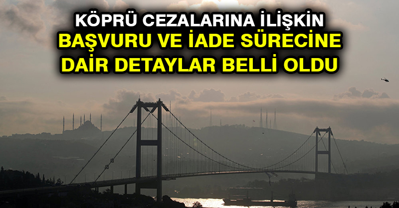 Köprü cezalarına ilişkin başvuru ve iade sürecine dair detaylar belli oldu