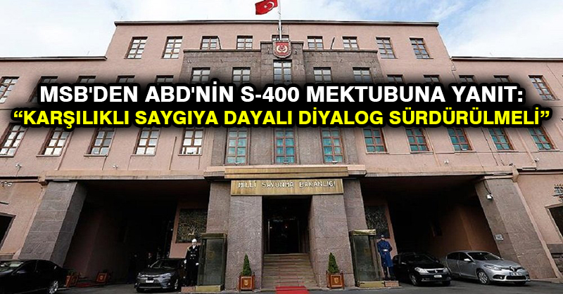 MSB’den ABD’nin S-400 mektubuna yanıt: Karşılıklı saygıya dayalı diyalog sürdürülmeli