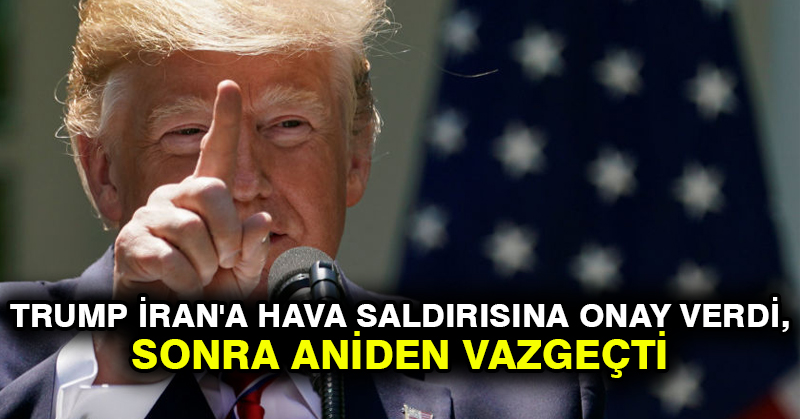 NYT: Trump İran’a hava saldırısına onay verdi, sonra aniden vazgeçti