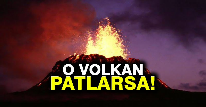 O VOLKAN PATLARSA!