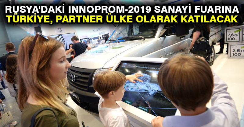 Rusya’daki INNOPROM-2019 sanayi fuarına Türkiye, partner ülke olarak katılacak