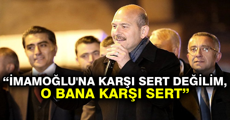 Soylu: İmamoğlu’na karşı sert değilim, o bana karşı sert