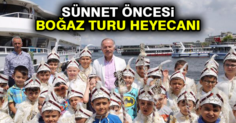 SÜNNET ÖNCESİ BOĞAZ TURU HEYECANI