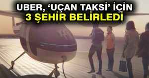 Uber, ‘uçan taksi’ için 3 şehir belirledi
