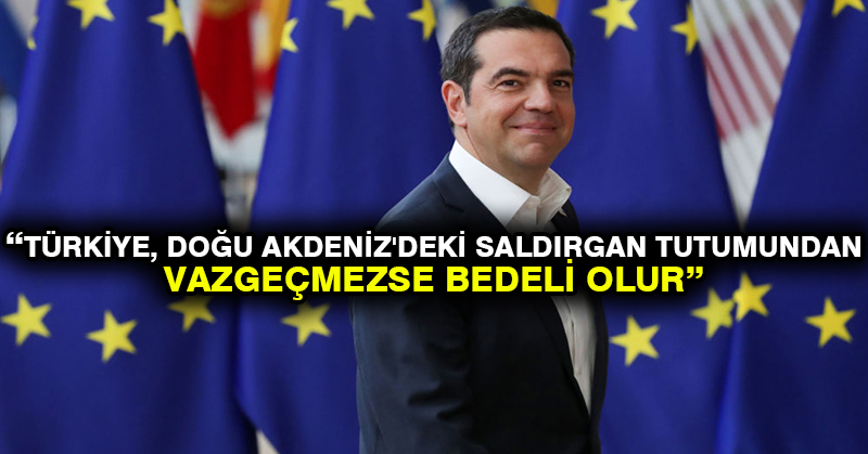 Yunanistan Başbakanı Çipras: Türkiye, Doğu Akdeniz’deki saldırgan tutumundan vazgeçmezse bedeli olur