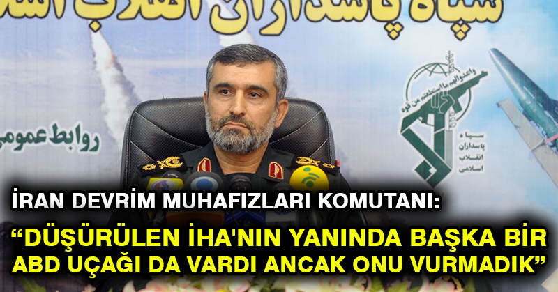 İran Devrim Muhafızları Komutanı: Düşürülen İHA’nın yanında başka bir ABD uçağı da vardı ancak onu vurmadık