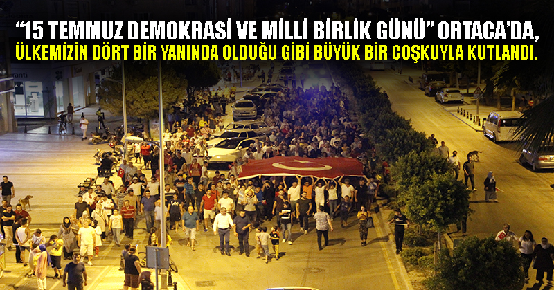 “15 Temmuz Demokrasi ve Milli Birlik Günü” Ortaca’da, Ülkemizin dört bir yanında olduğu gibi büyük bir coşkuyla kutlandı.