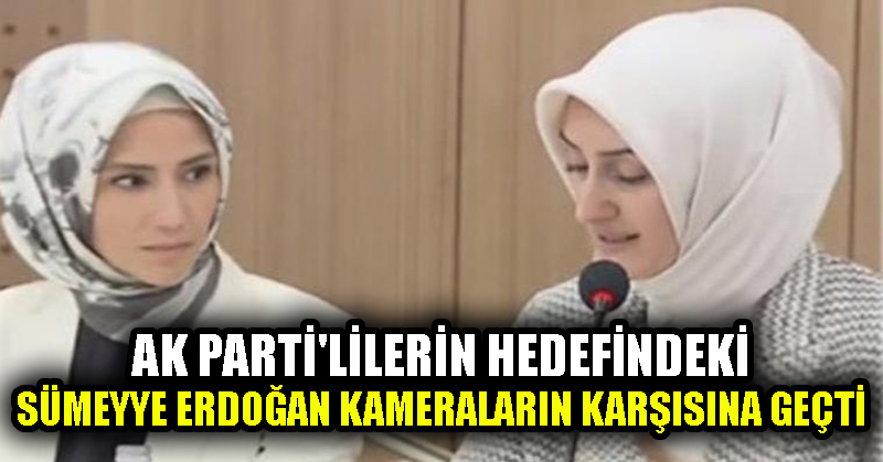 AK Parti’lilerin hedefindeki Sümeyye Erdoğan kameraların karşısına geçti