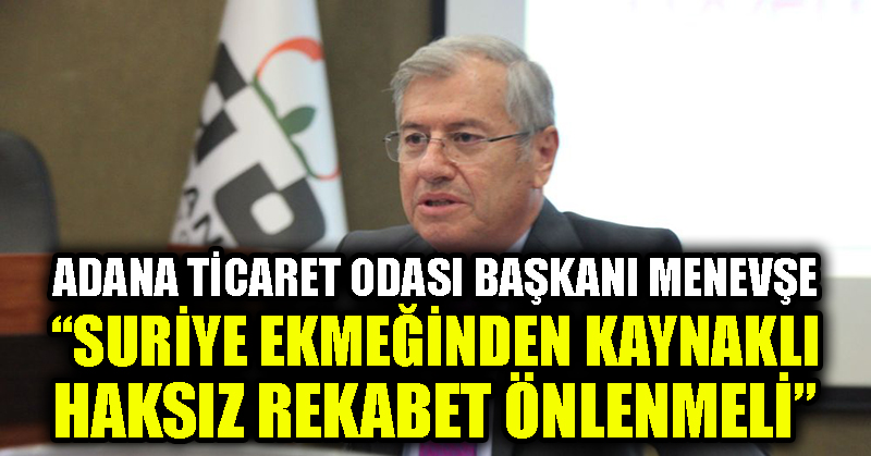 Adana Ticaret Odası Başkanı Menevşe: Suriye ekmeğinden kaynaklı haksız rekabet önlenmeli