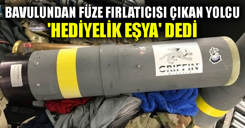 Bavulundan füze fırlatıcısı çıkan yolcu ‘hediyelik eşya’ dedi