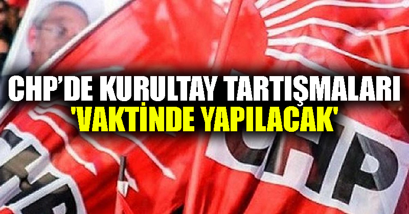 CHP’de kurultay tartışmaları: ‘Vaktinde yapılacak’