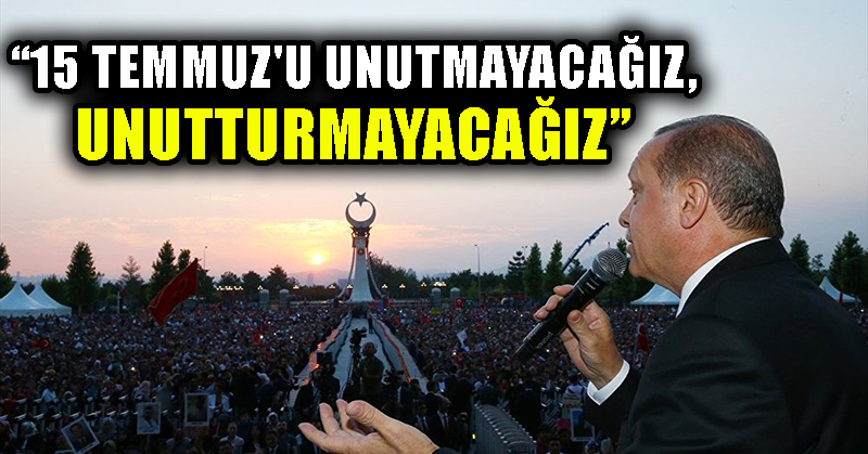 Erdoğan: 15 Temmuz’u unutmayacağız, unutturmayacağız